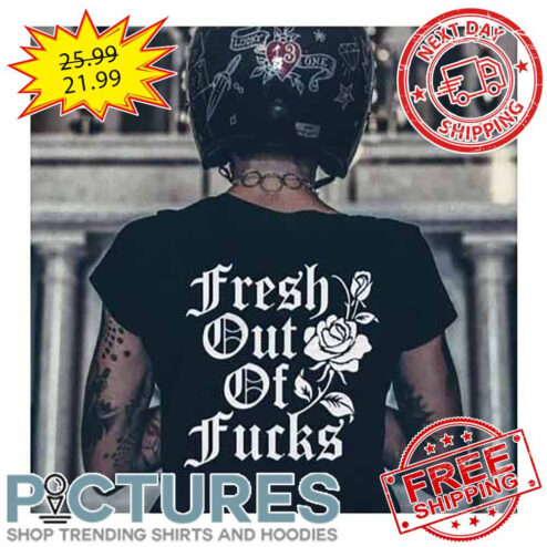 Rose Fresh Out Of Fucks shirt