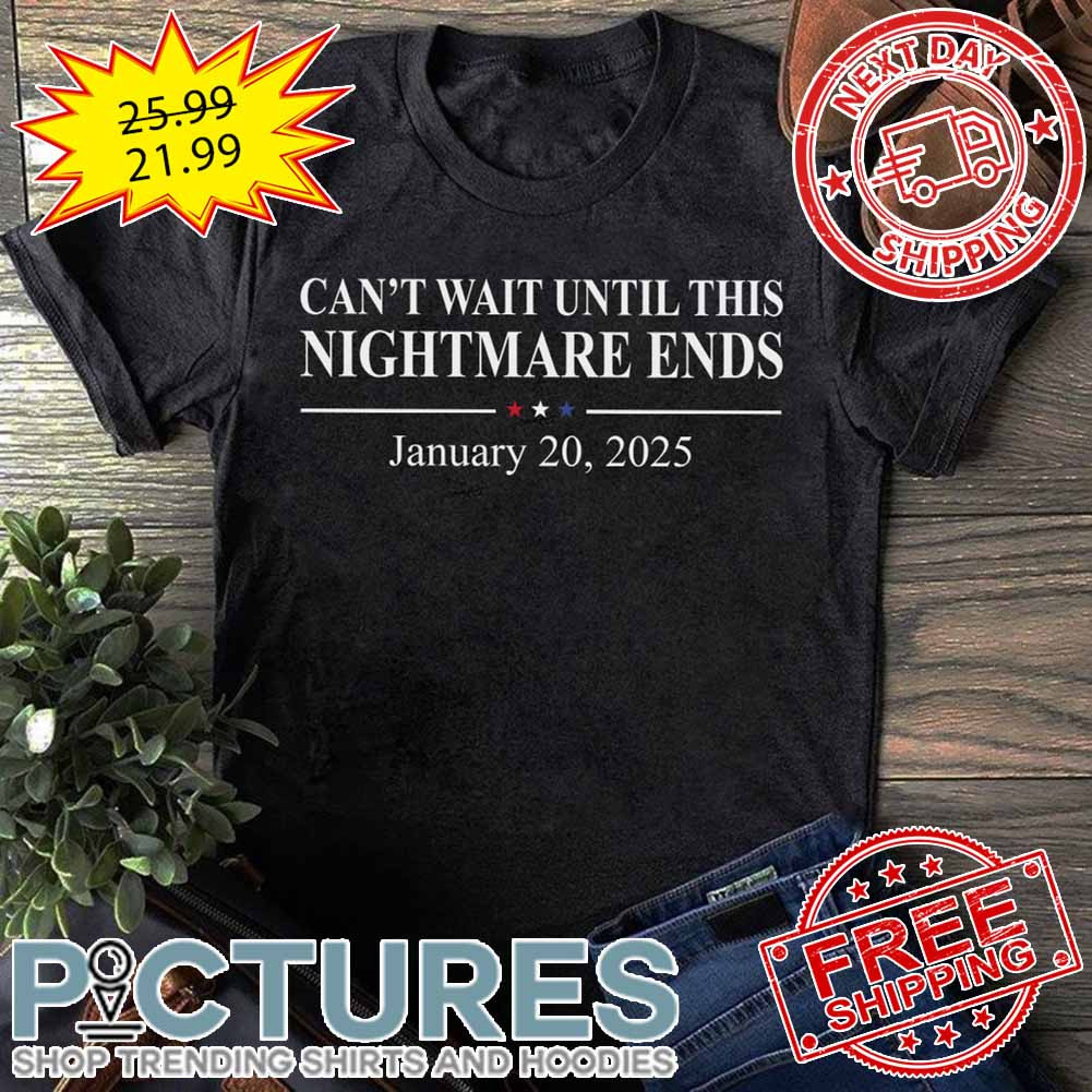 Can't Wait Until This Nightmare Ends January 20 2025 shirt