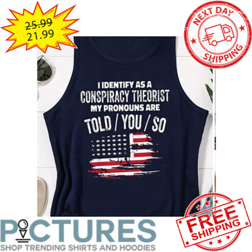 I Identify As A Conspiracy Theorist My Pronouns Are Told You So American Flag Vintage shirt