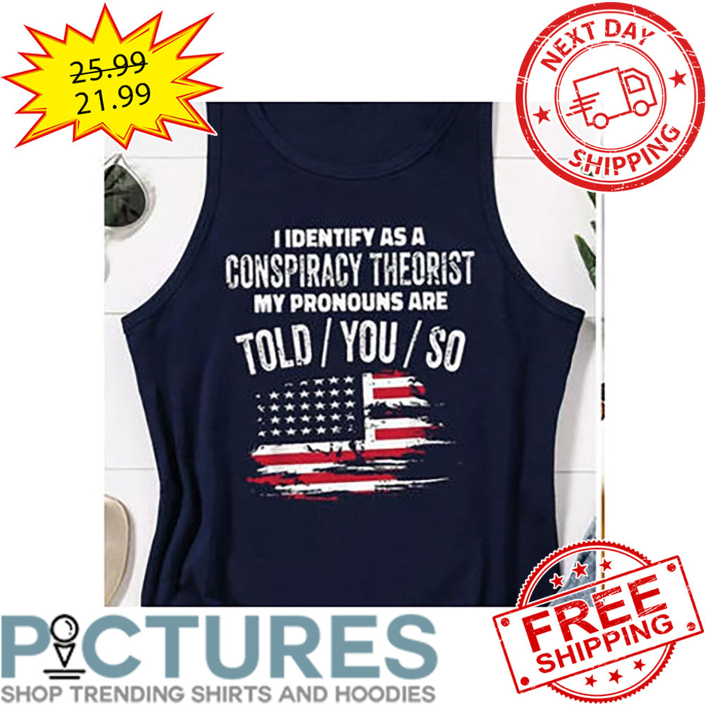I Identify As A Conspiracy Theorist My Pronouns Are Told You So American Flag Vintage shirt