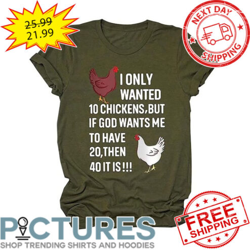 I Only Wanted 10 Chickens But If God Wants Me To have 20 THen 40 It Is shirt