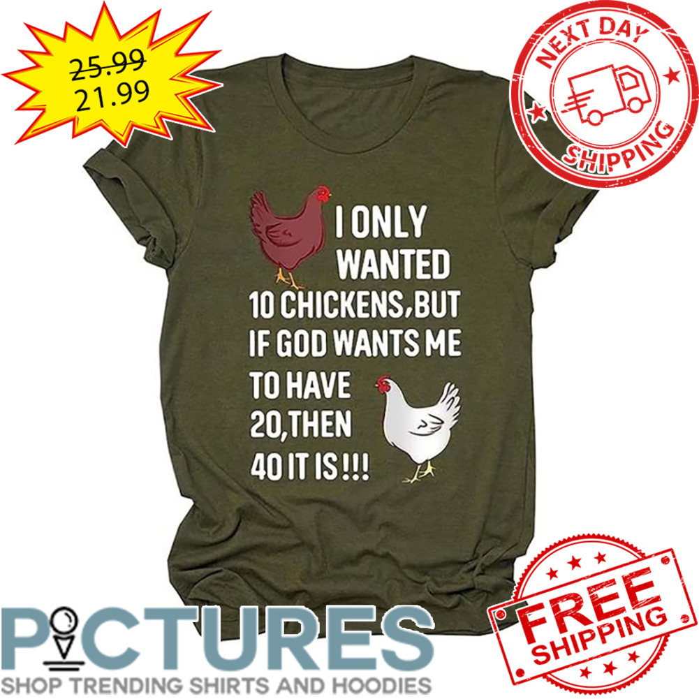 I Only Wanted 10 Chickens But If God Wants Me To have 20 THen 40 It Is shirt