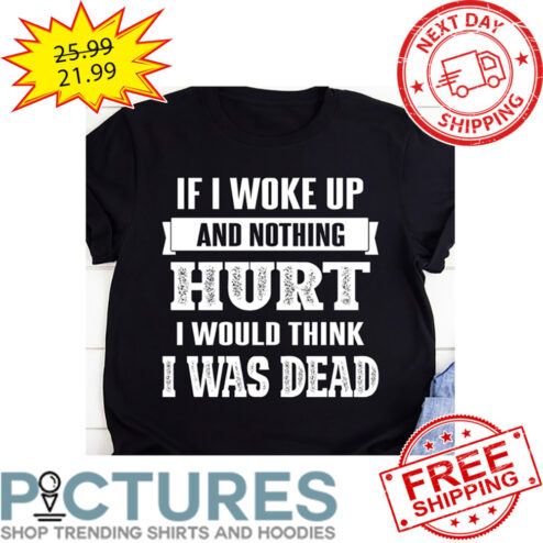 If I Woke Up And Nothing Hurt I Would Think I Was Dead Vintage shirt
