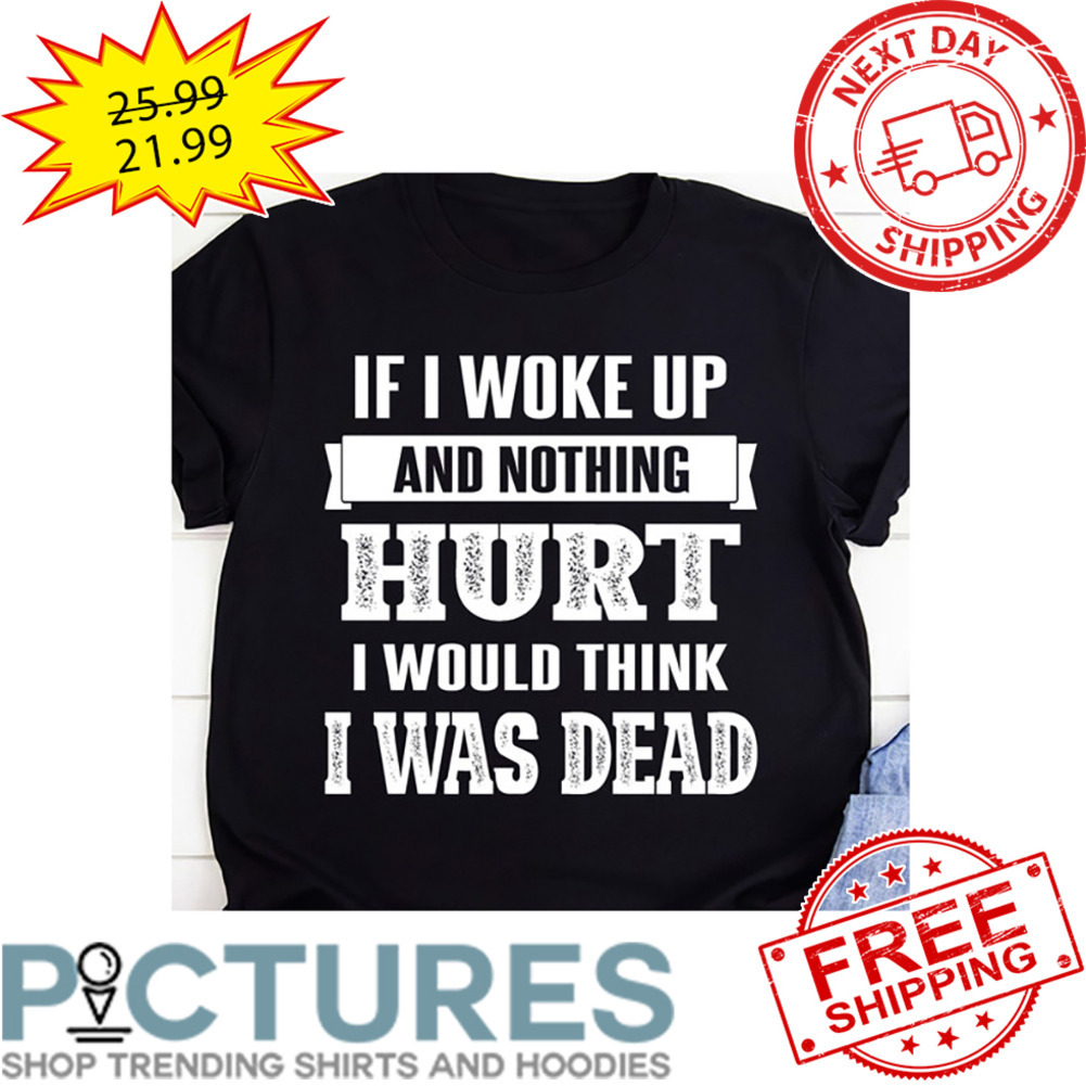 If I Woke Up And Nothing Hurt I Would Think I Was Dead Vintage shirt