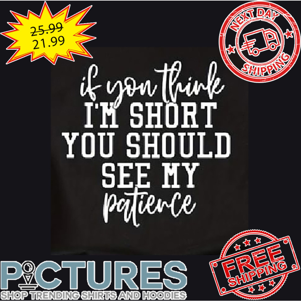 If You Think I'm Short You Should See My Patience shirt