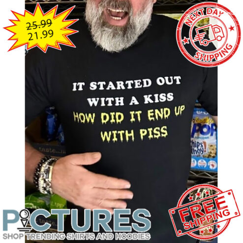 It Started Out With A Kiss How Did It End Up With Piss shirt