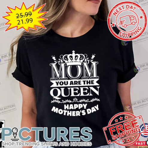 Mom You Are The Queen Happy Mothers Day shirt