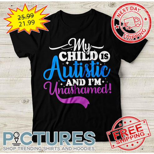 My Child Is Autistic And I'm Unashamed shirt