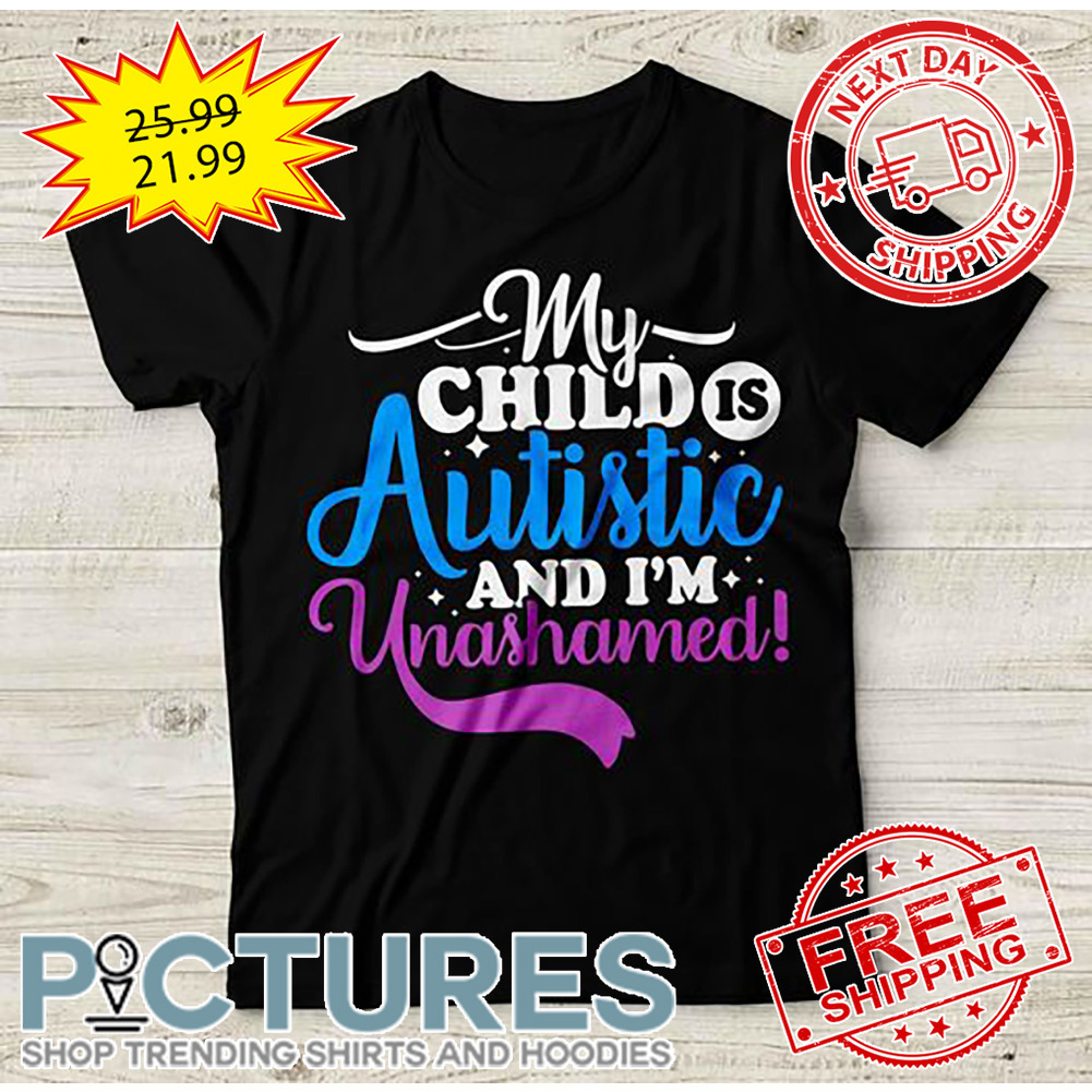 My Child Is Autistic And I'm Unashamed shirt