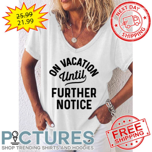 On Vacation Until Further Notice shirt