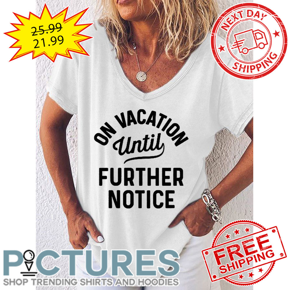 On Vacation Until Further Notice shirt