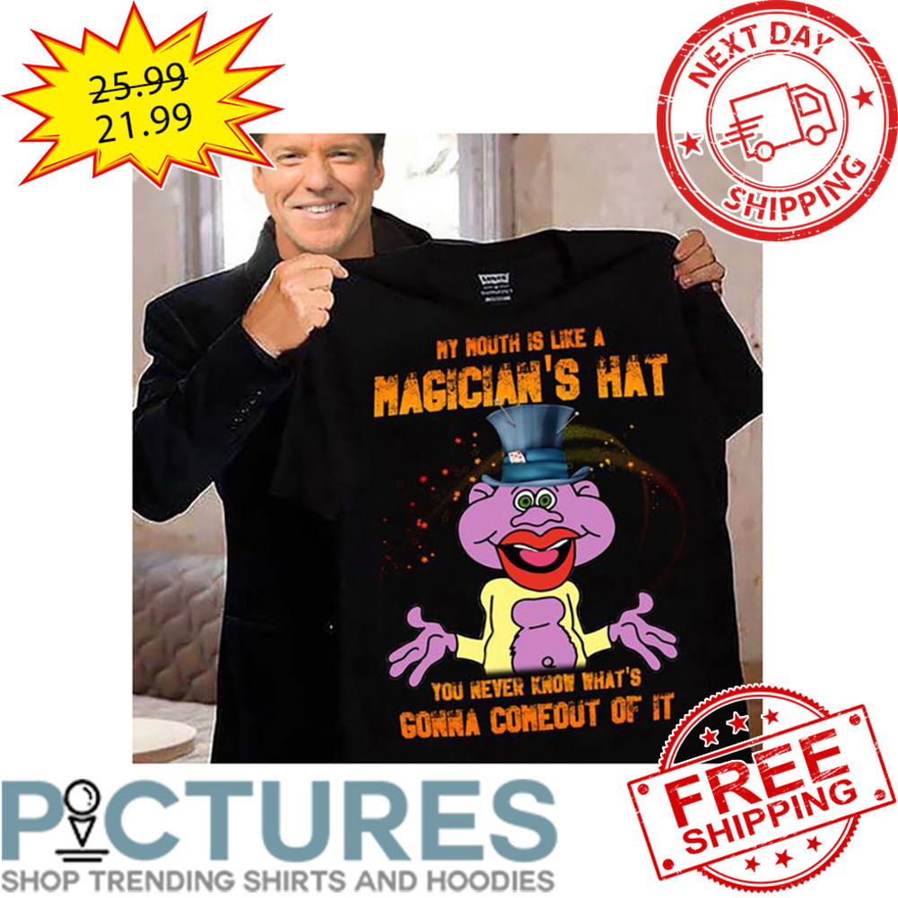 The Muppet My Mouth Is Like A Magician's Hat You Never Know What's Gonna Comeout Of It shirt