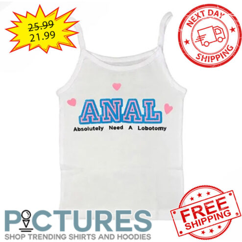 Anal Absolutely Need A Lobotomy shirt