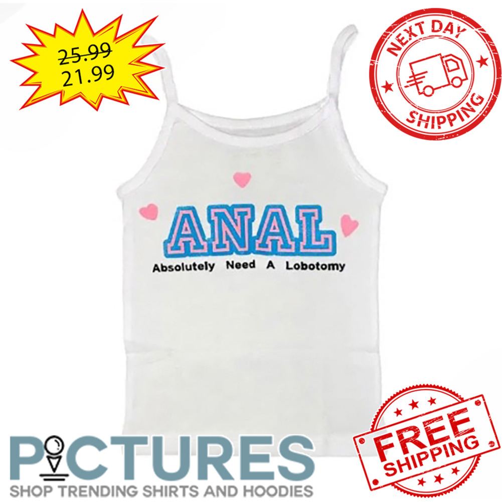 Anal Absolutely Need A Lobotomy shirt