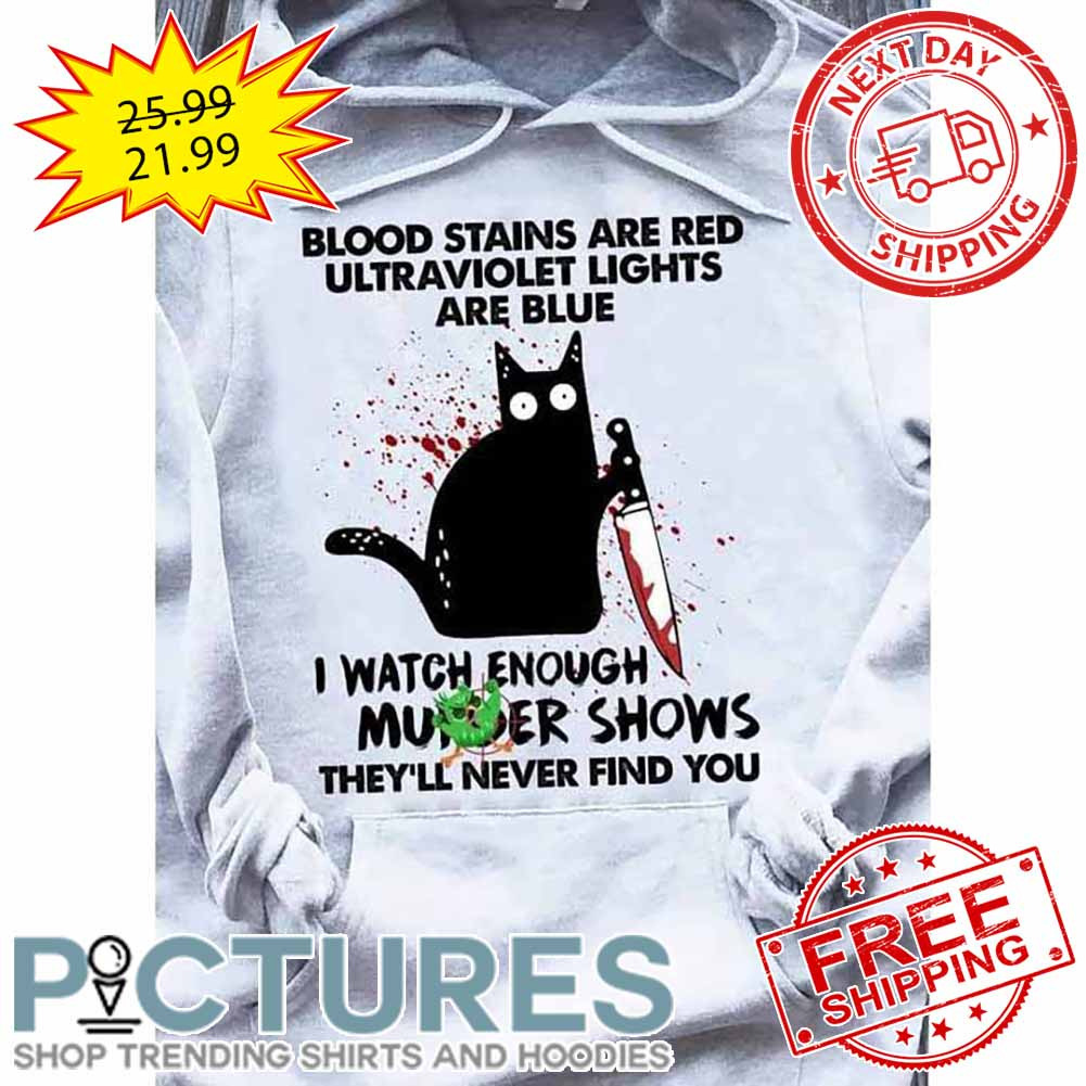 Black Cat Blood Stains Are Red Ultraviolet Lights Are Blue I Watch Enough Murder Shows They'll Never FInd You shirt