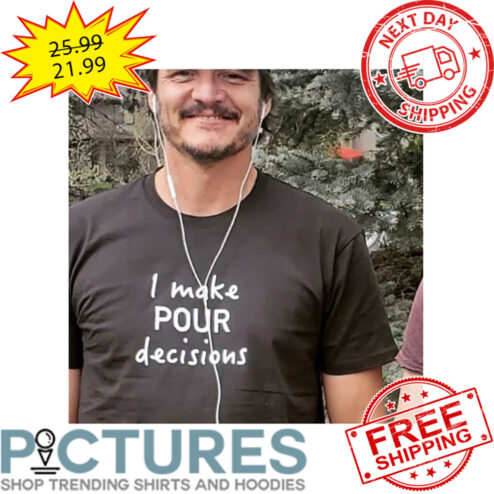 I Make Pour Decisions shirt
