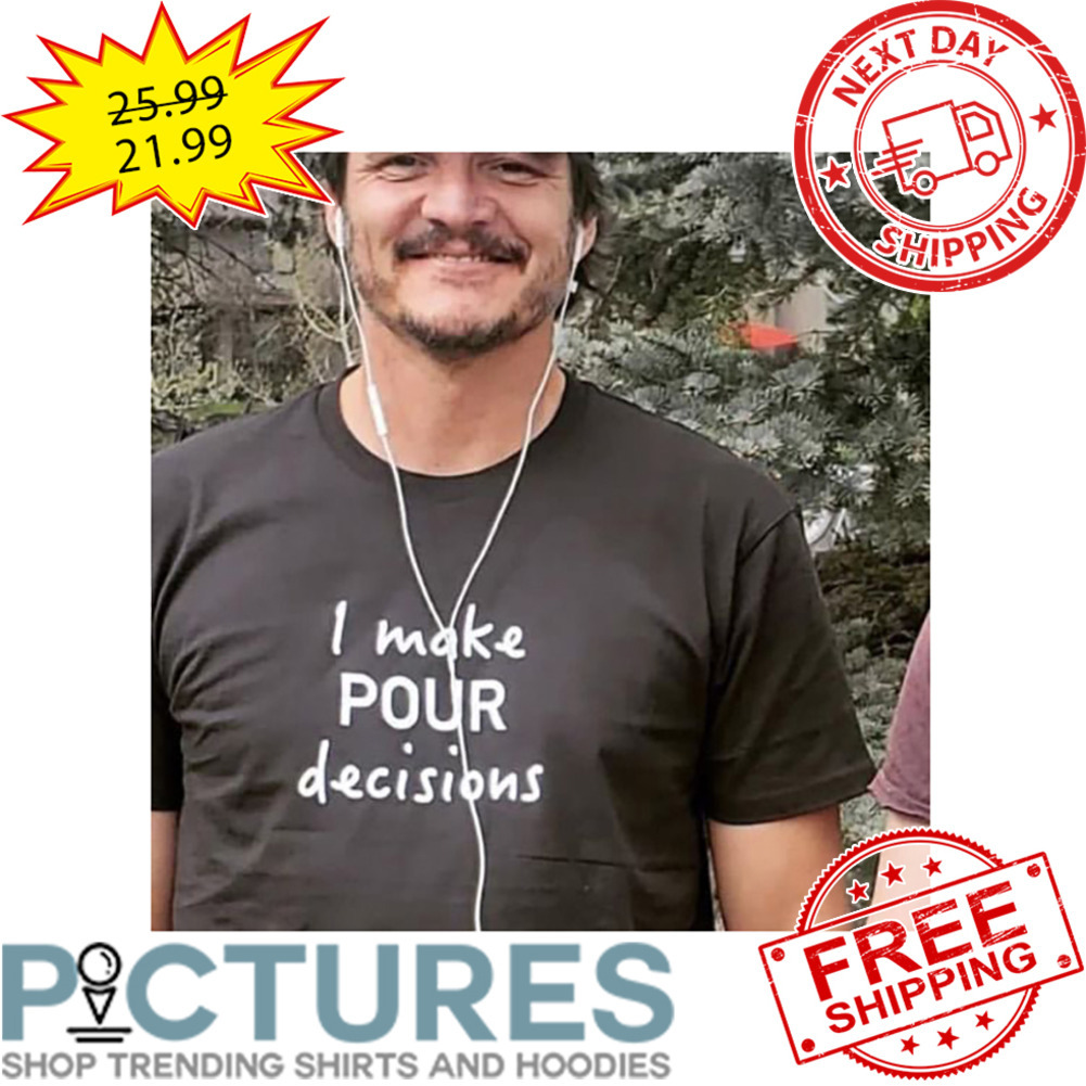 I Make Pour Decisions shirt