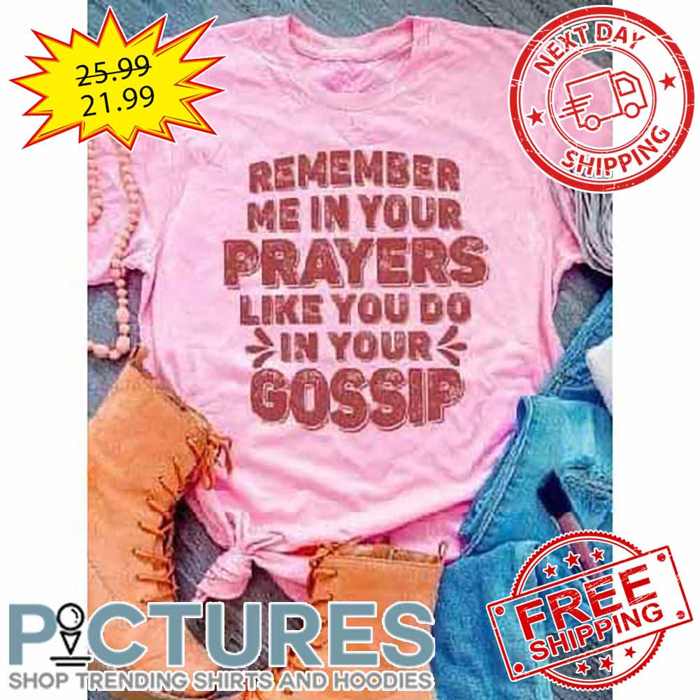 Remember Me In Your Prayers Like You Do In Your Gossip Vintage shirt