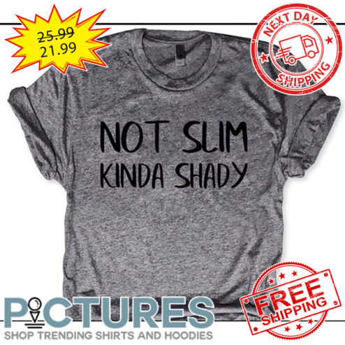 Not Slim Kinda Shady shirt