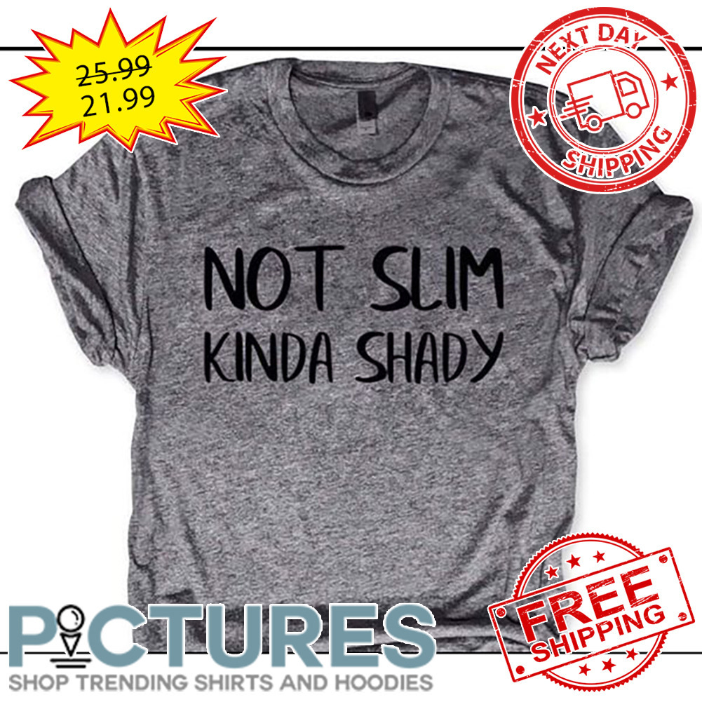 Not Slim Kinda Shady shirt
