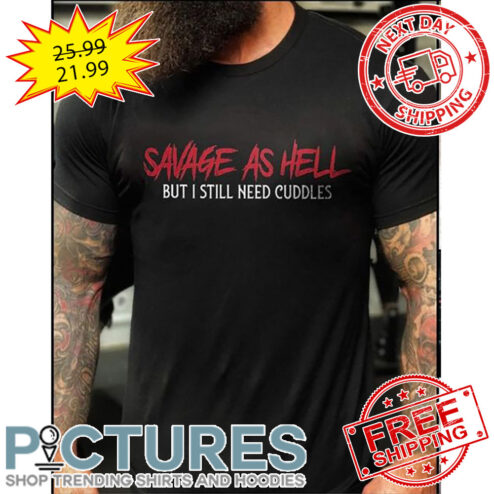 Savage As Hell But I Still Need Cuddles shirt