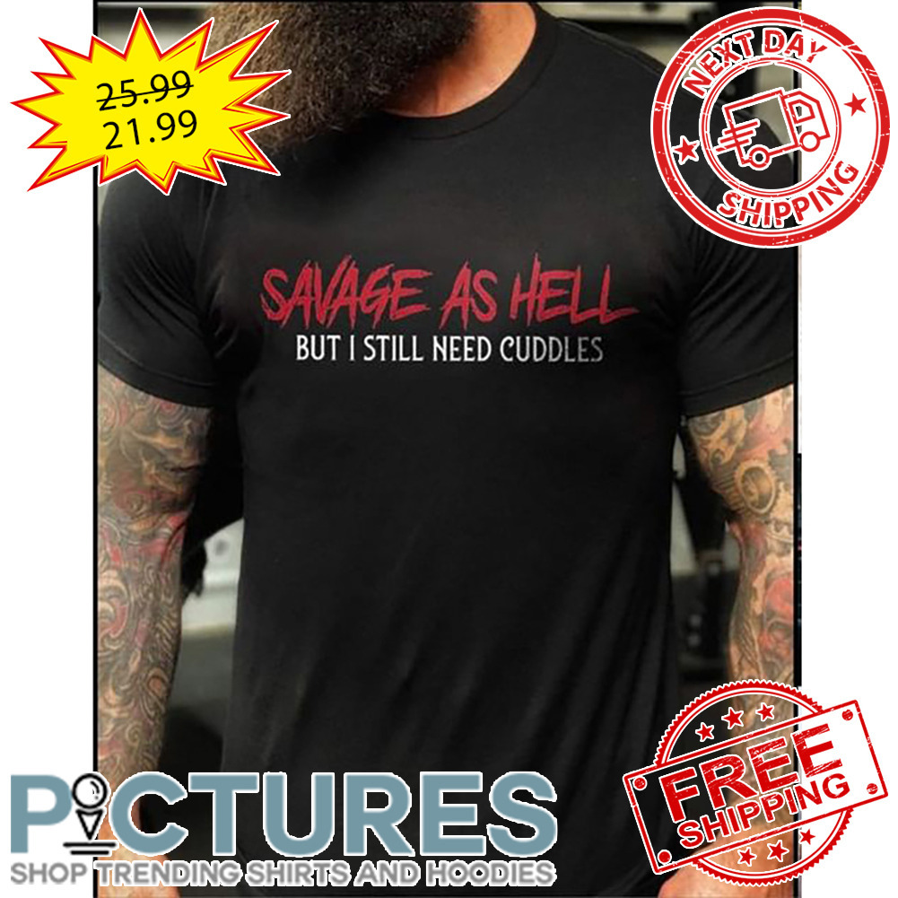 Savage As Hell But I Still Need Cuddles shirt