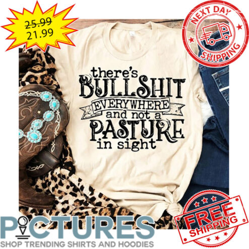 There's Bullshit Everywhere And Not A Pasture In Sight shirt