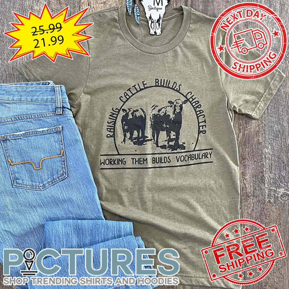 Cows Raising Cattle Builds Character Working Them Builds Vocabulary shirt