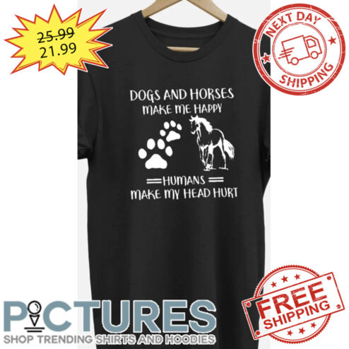 Dogs And Horses Make Me Happy Humans Make My Head Hurt shirt