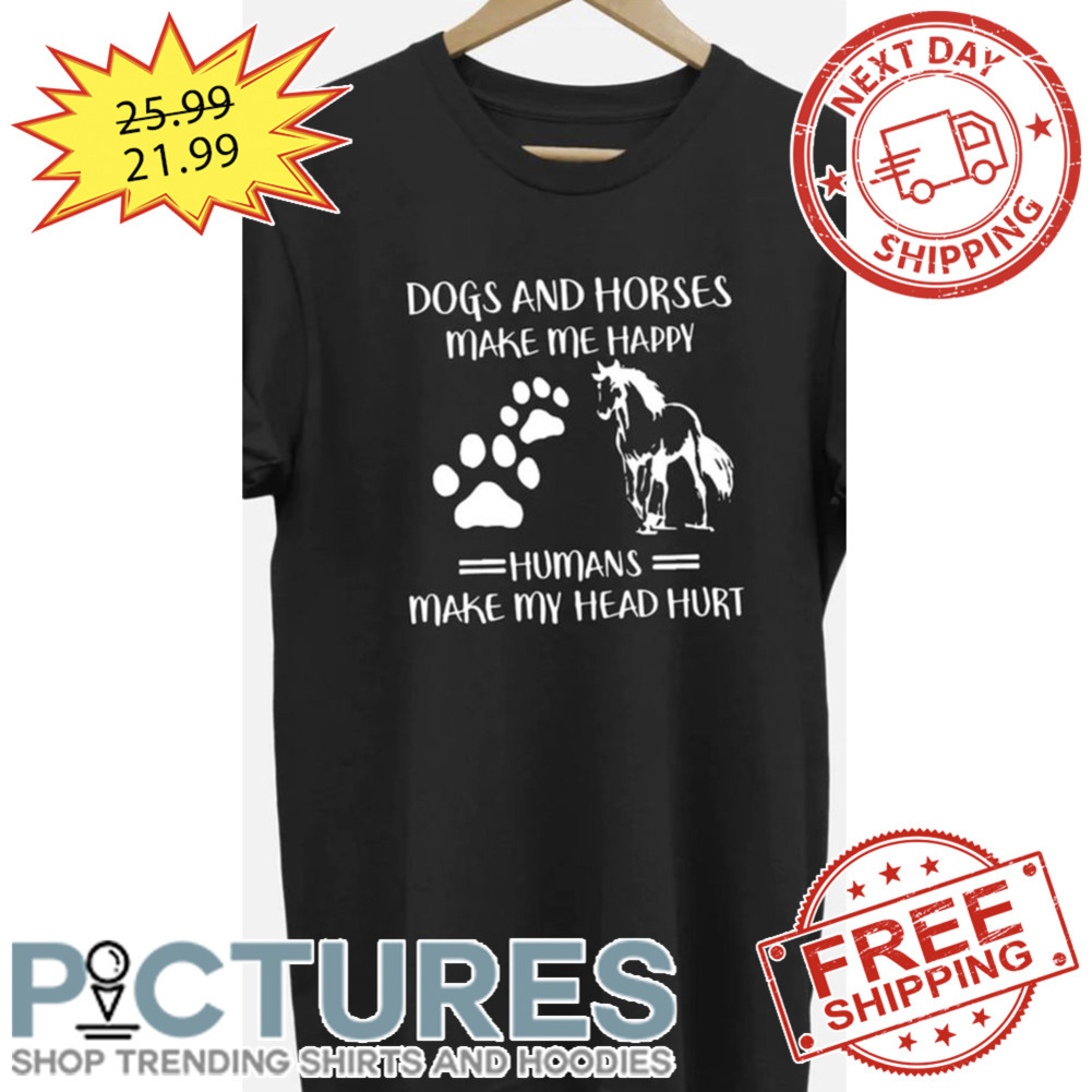 Dogs And Horses Make Me Happy Humans Make My Head Hurt shirt