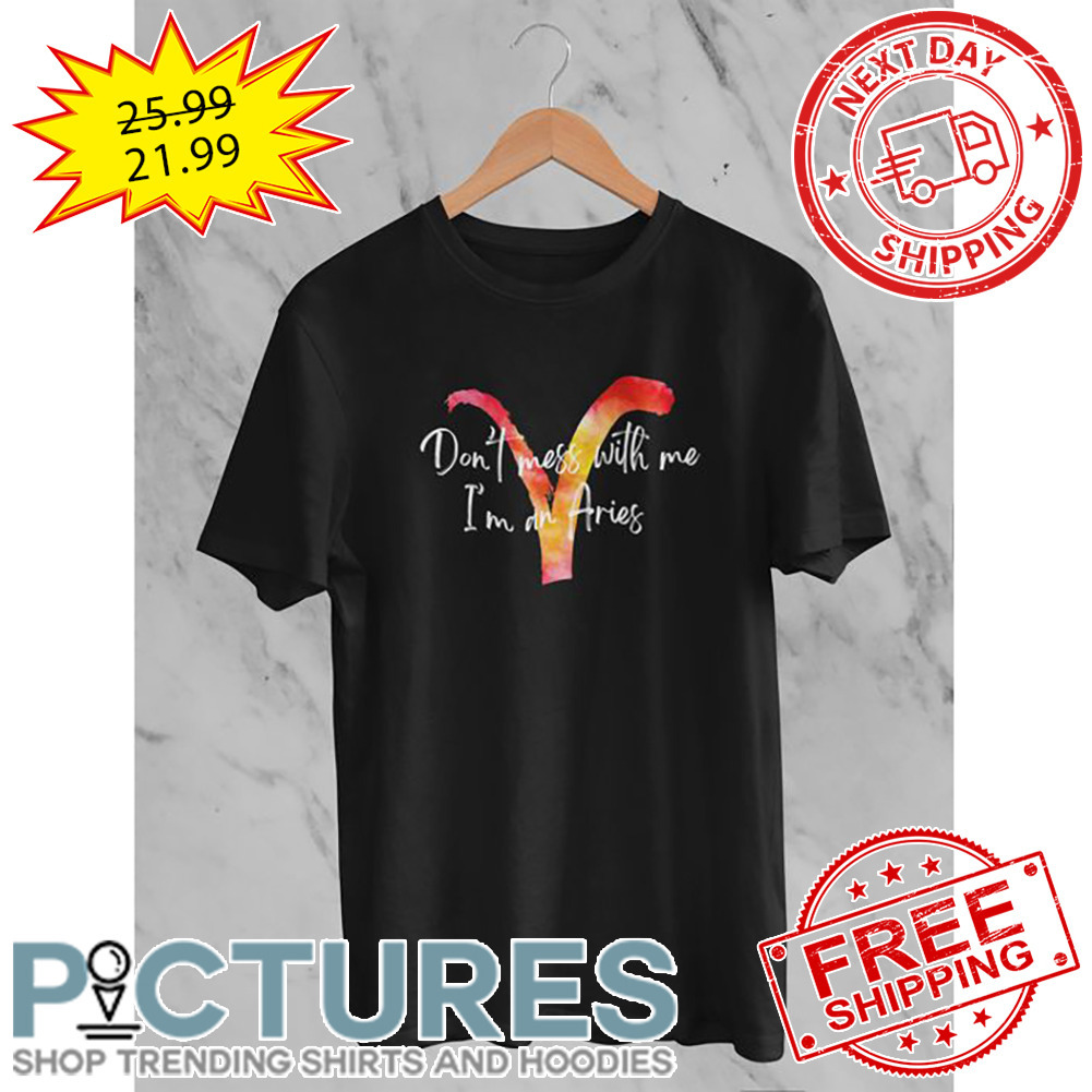 Don't Mess With Me I'm An Aries shirt