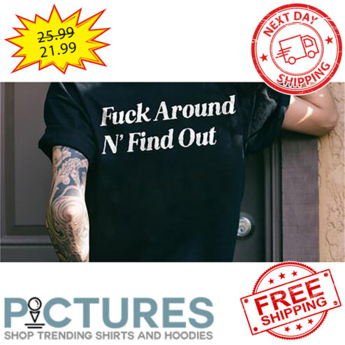 Fuck Around N' Find Out shirt