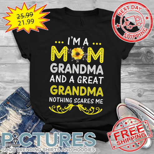 I'm A Mom Grandma And A Great Grandma Nothing Scares Me shirt