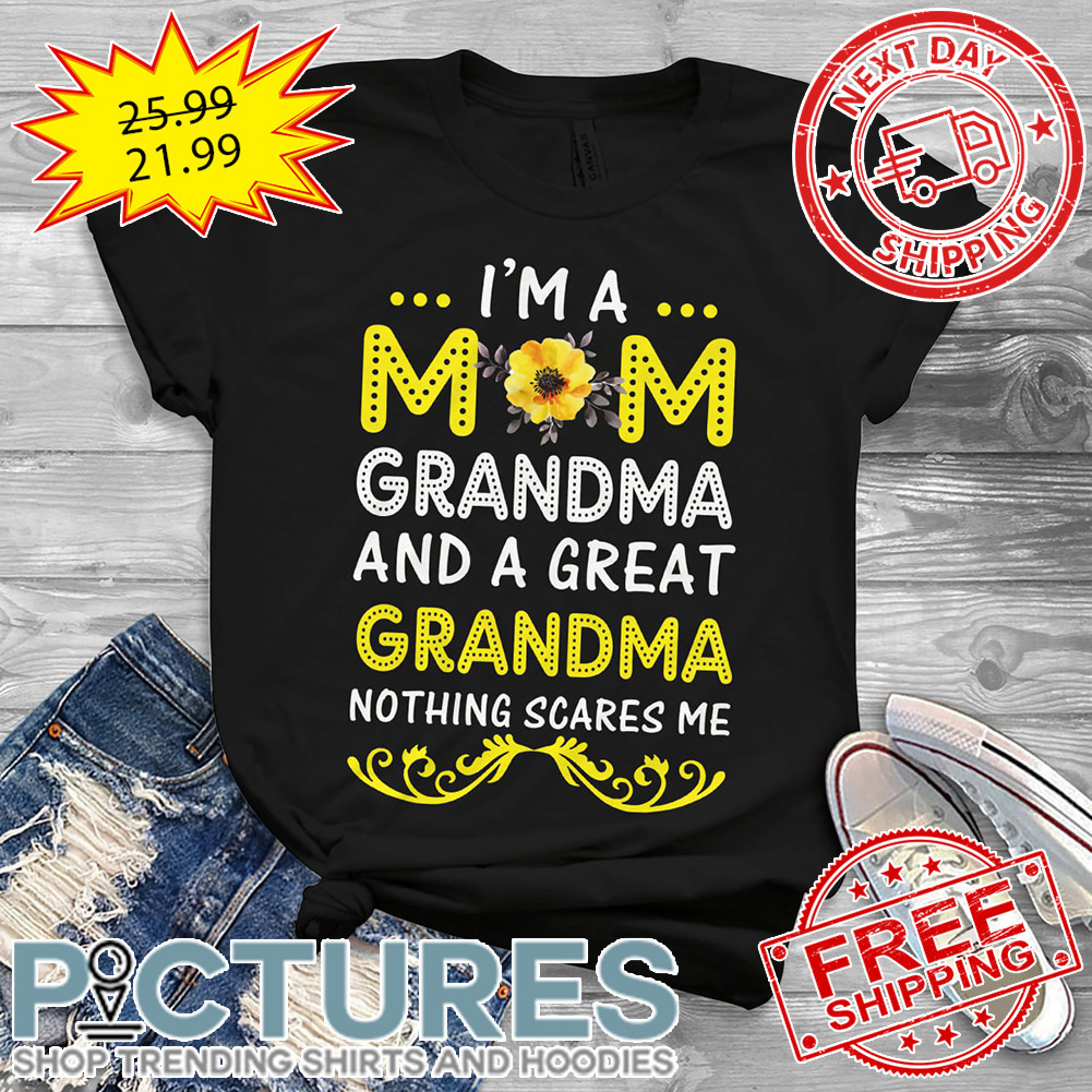 I'm A Mom Grandma And A Great Grandma Nothing Scares Me shirt
