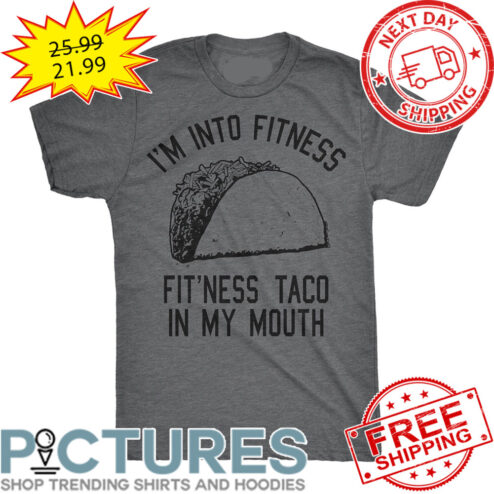 I'm Into Fitness Fit'ness Taco In My Mouth shirt