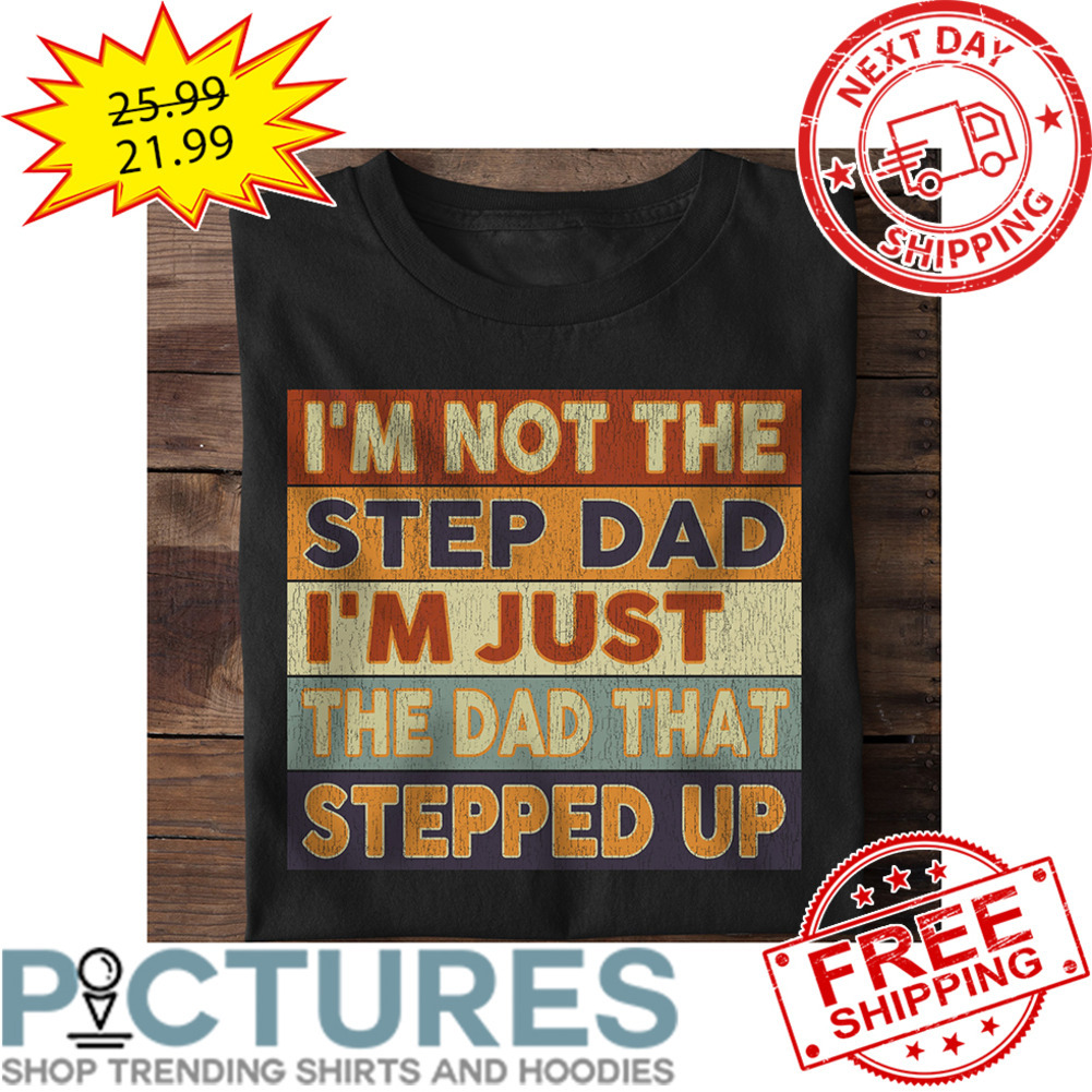 I'm Not The Step Dad I'm Just The Dad That Stepped Up Retro Vintage shirt