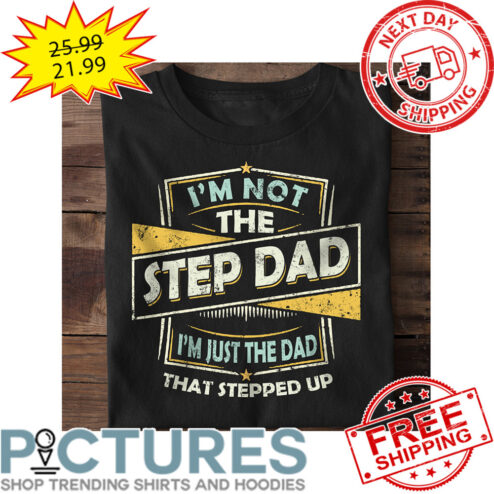 I'm Not The Step Dad I'm Just The Dad That Stepped Up Vintage shirt