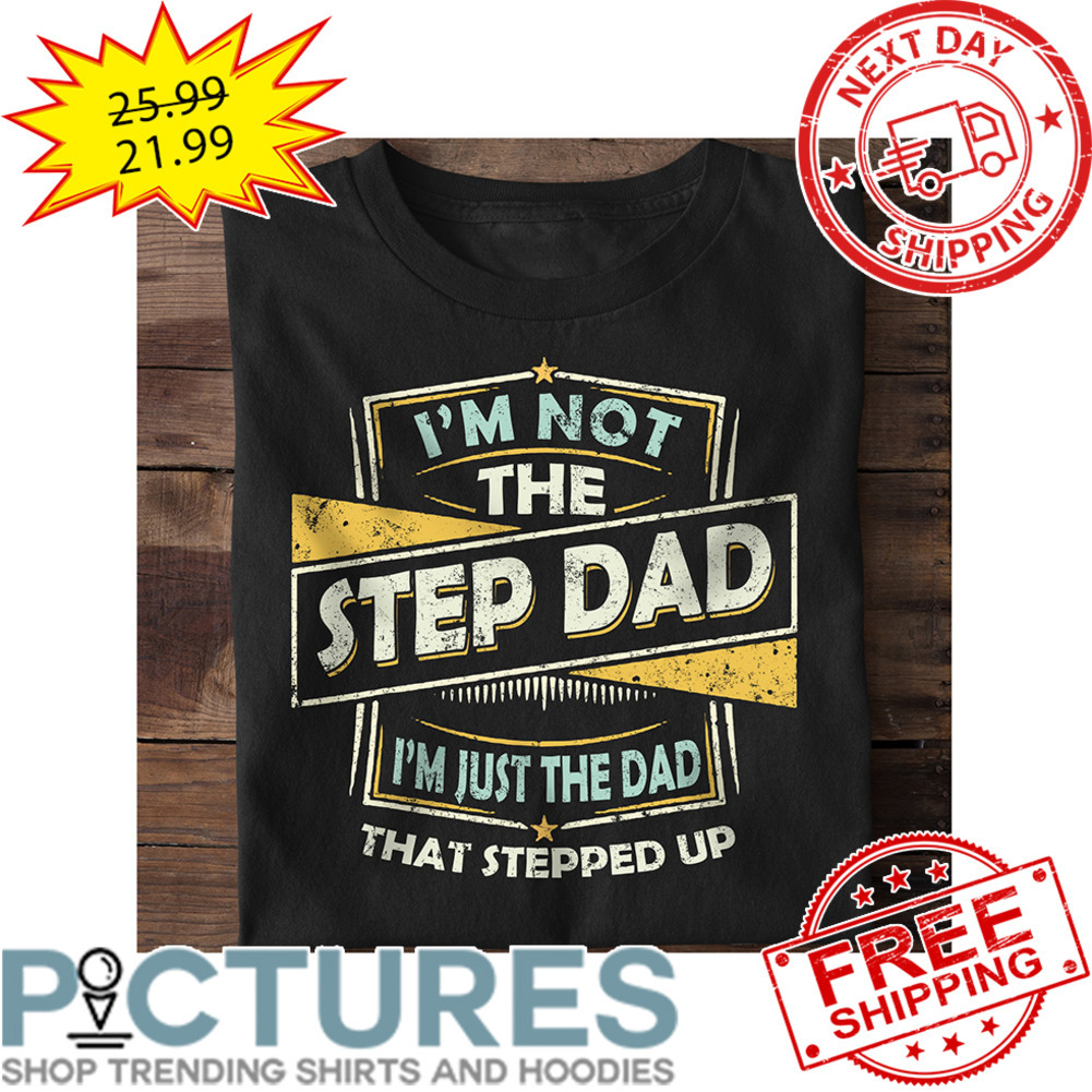I'm Not The Step Dad I'm Just The Dad That Stepped Up Vintage shirt