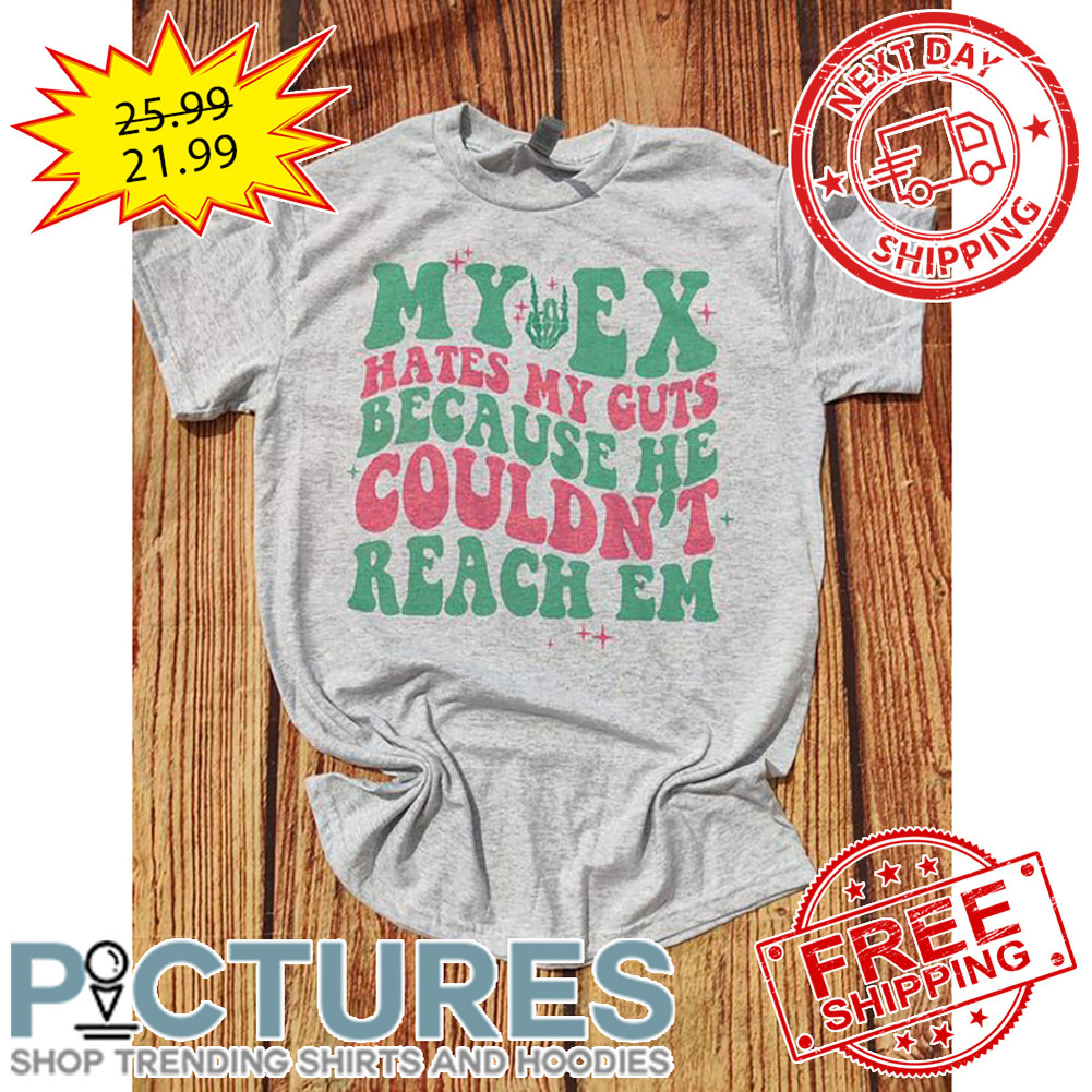 My Ex Hates My Cuts Because He Couldn't Reach Em shirt