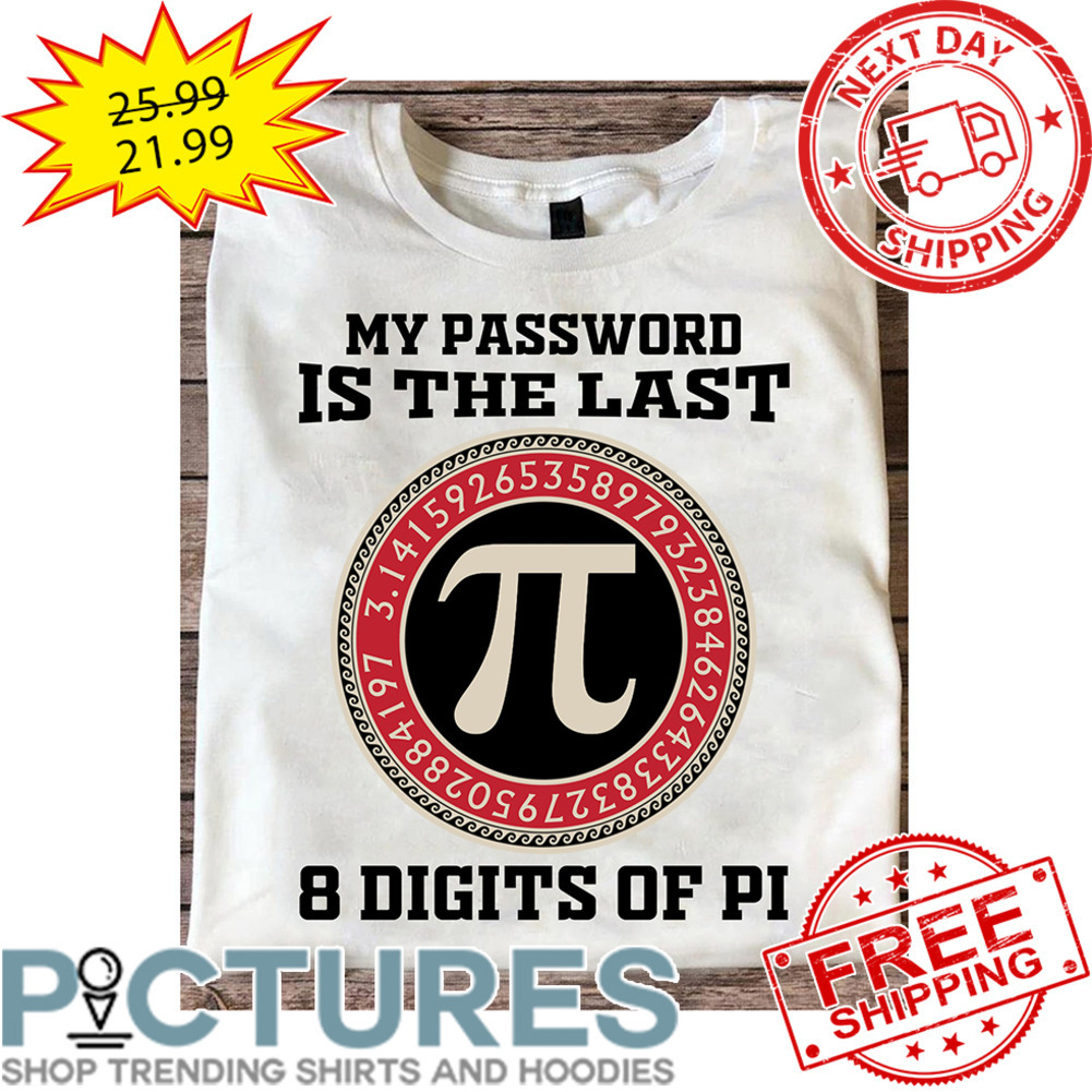 My Password Is The Last 8 Digits Of Pi shirt