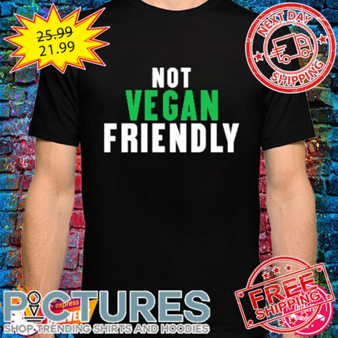 Not Vegan Friendly shirt