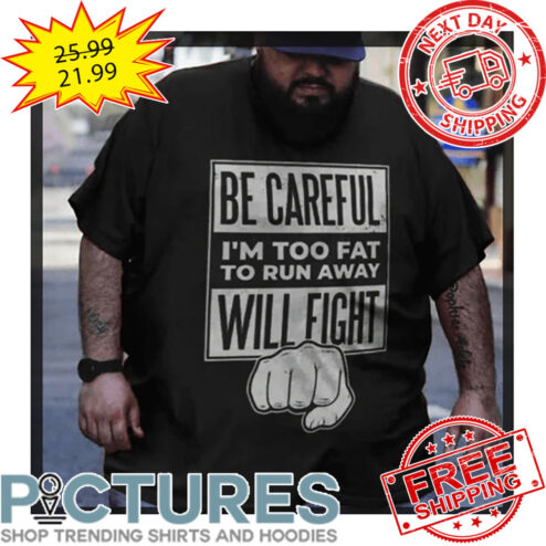 Punch Be Careful I'm Too Fat To Run Away Will Fight shirt