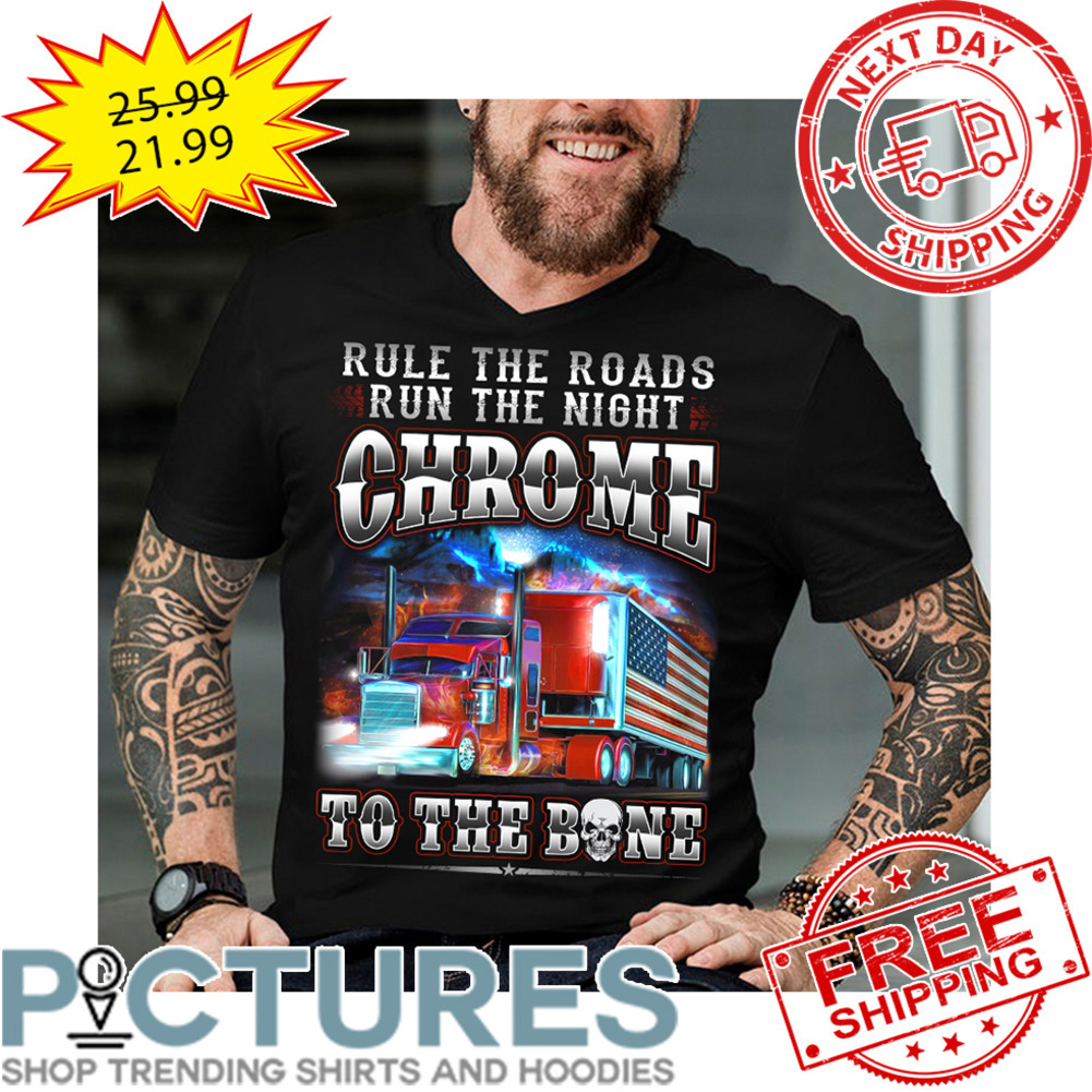Truck Rule The Roads Run The Night Chrome To The Bone shirt