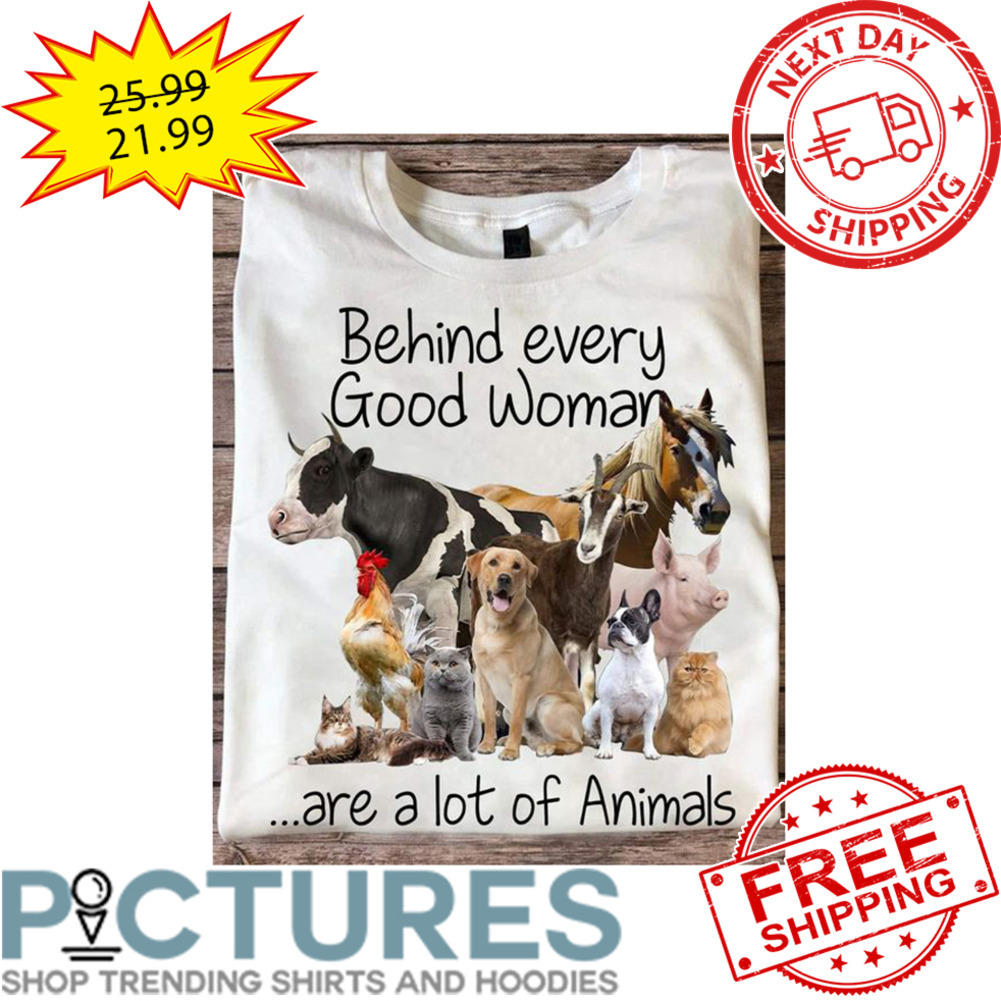 Behind Every Good Woman Are A Lot Of Animals shirt