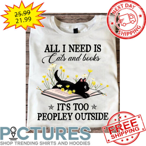 Black Cat All I Need Is Cats And Books It's Too Peopley Outside Book shirt