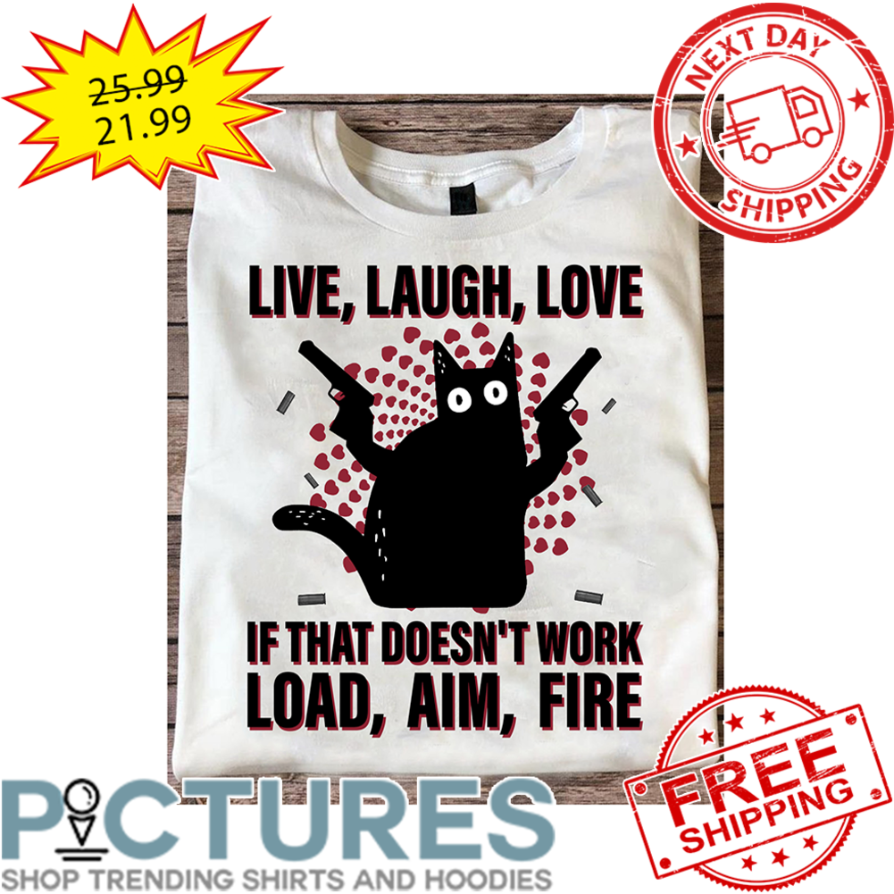 Black Cat Live Laugh Love If That Doesn't Work Load Aim Fire shirt Black Cat Live Laugh Love If That Doesn't Work Load Aim Fire shirt