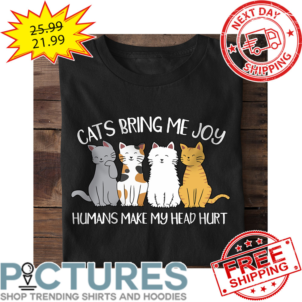 Cats Bring Me Joy Humans Make My Head Hurt shirt
