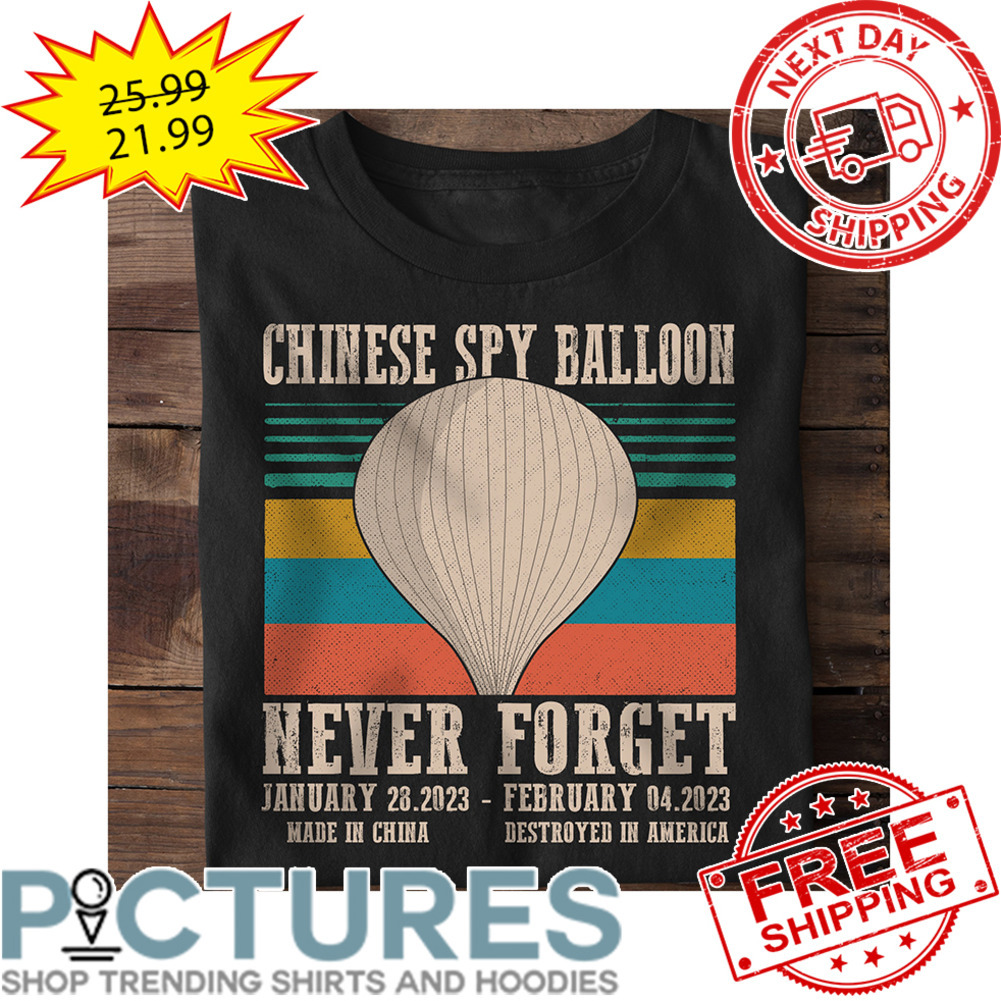Chinese Spy Balloon Never Forget January 28-2023 February 04-2023 Made In China Destroyed In America Retro Vintage shirt