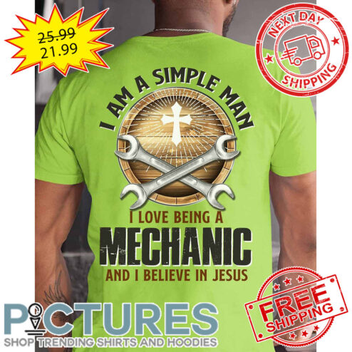 I Am A Simple Man I Love Being A Mechanic And I Believe In Jeus shirt