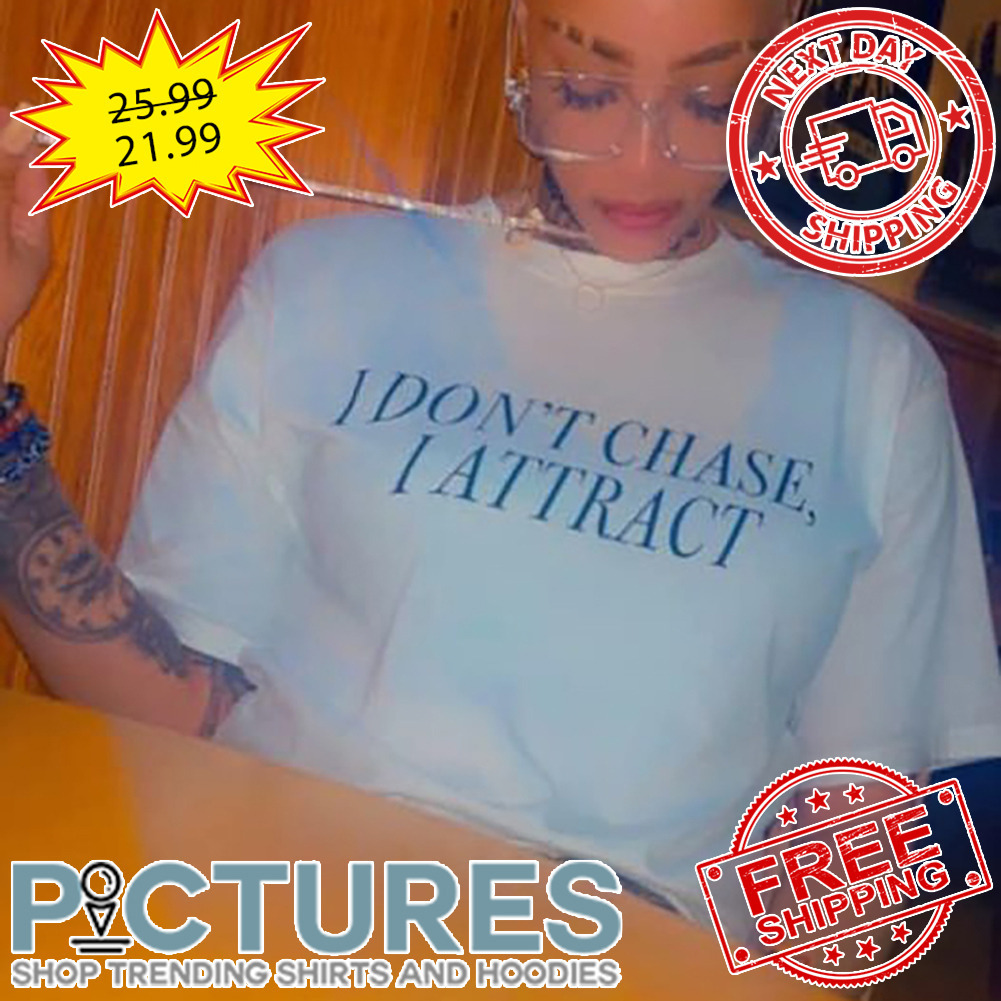 I Don't Chase I Attract shirt